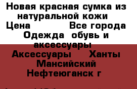 Новая красная сумка из натуральной кожи › Цена ­ 3 990 - Все города Одежда, обувь и аксессуары » Аксессуары   . Ханты-Мансийский,Нефтеюганск г.